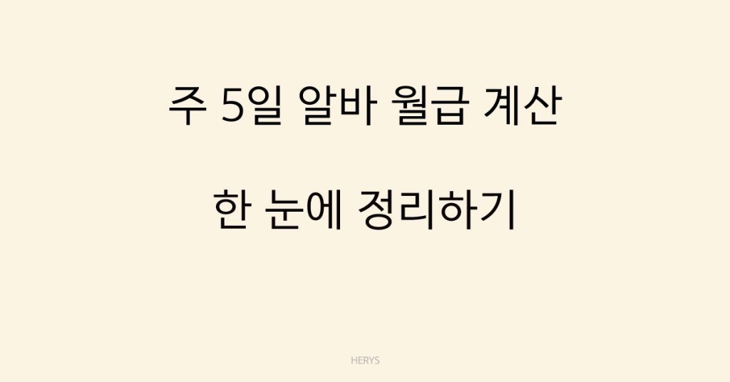 Herys 주 5일 알바 월급 계산 예시 총정리