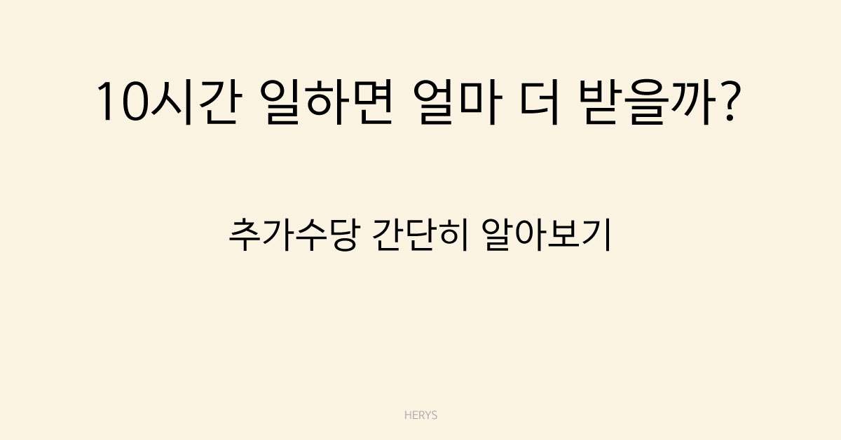 Herys 하루 10시간 일하면 추가 수당은 얼마인지 알아보기