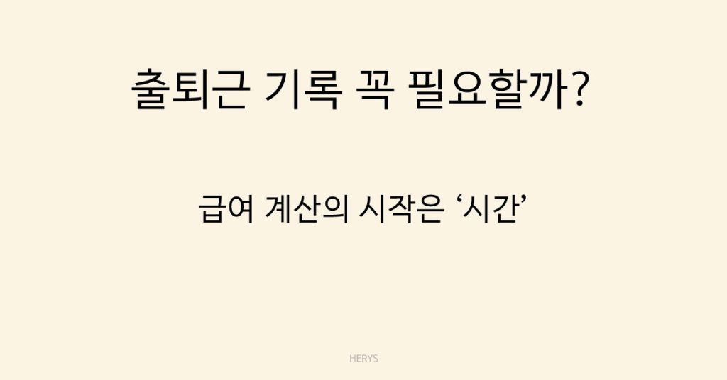 Herys 출퇴근 기록은 꼭 남겨야 할까? 근태 관리 기본 원칙 정리