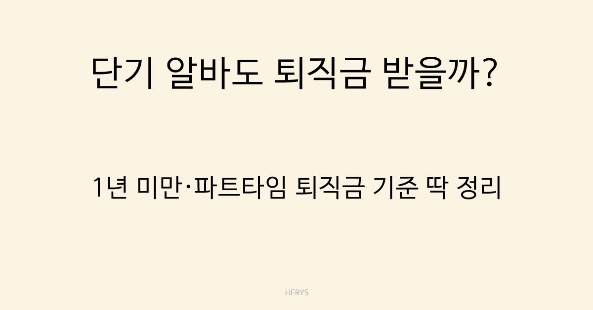 Herys 단기 근무자도 퇴직금 받을까? 알바·파트타임 퇴직금 대상 기준 정리