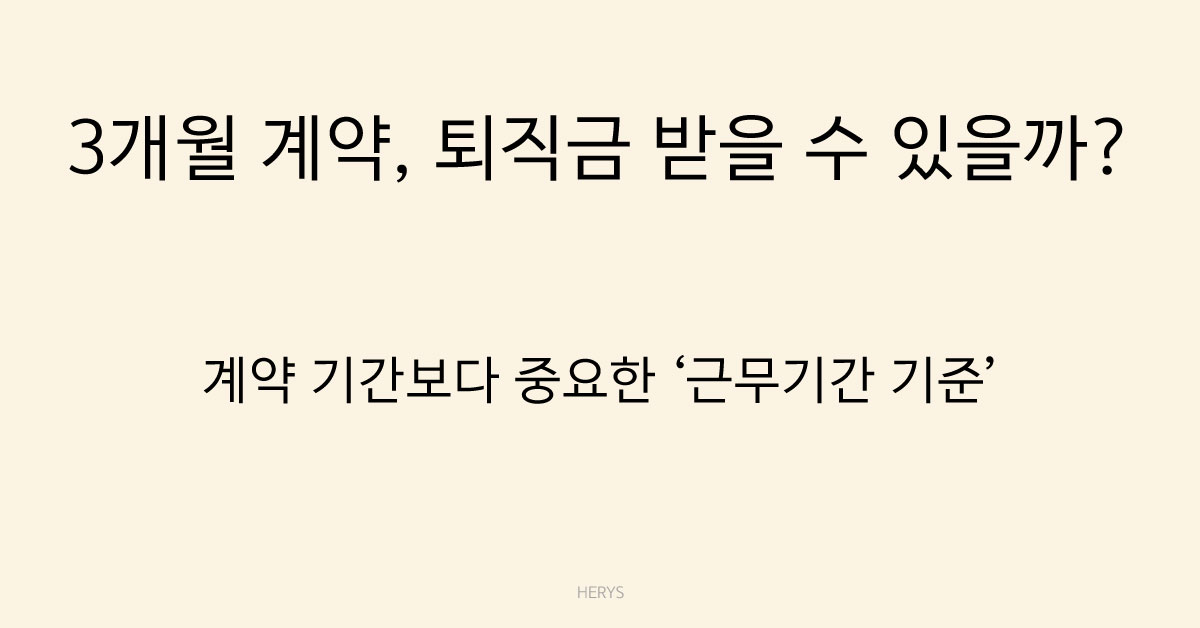 Herys 3개월 계약 종료 시 퇴직금 발생할까? 근무기간·요건 기준 정리