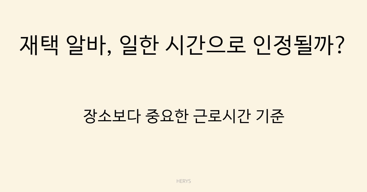 Herys 재택 알바도 근로시간 인정될까? 근로시간 판단 기준 정리