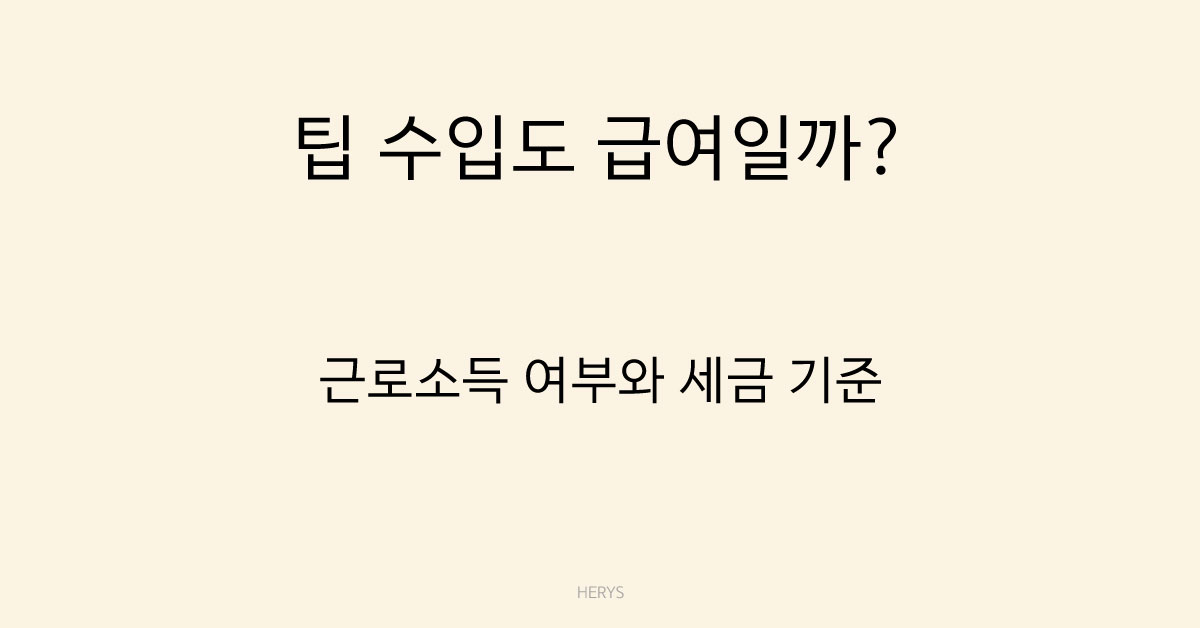 Herys 팁(Tip) 수입은 급여일까? 근로소득 해당 여부와 세금 기준 정리