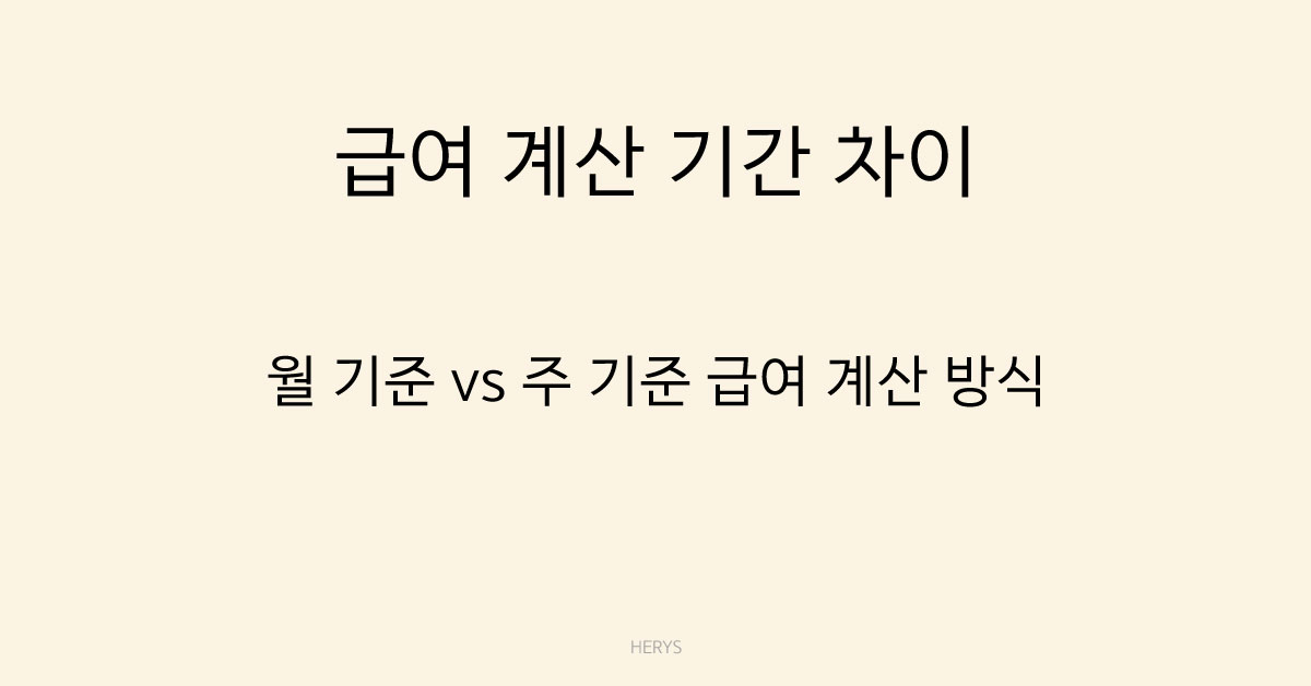 Herys 급여 계산 기간 차이 (월 기준 vs 주 기준 급여 계산 방식 정리)