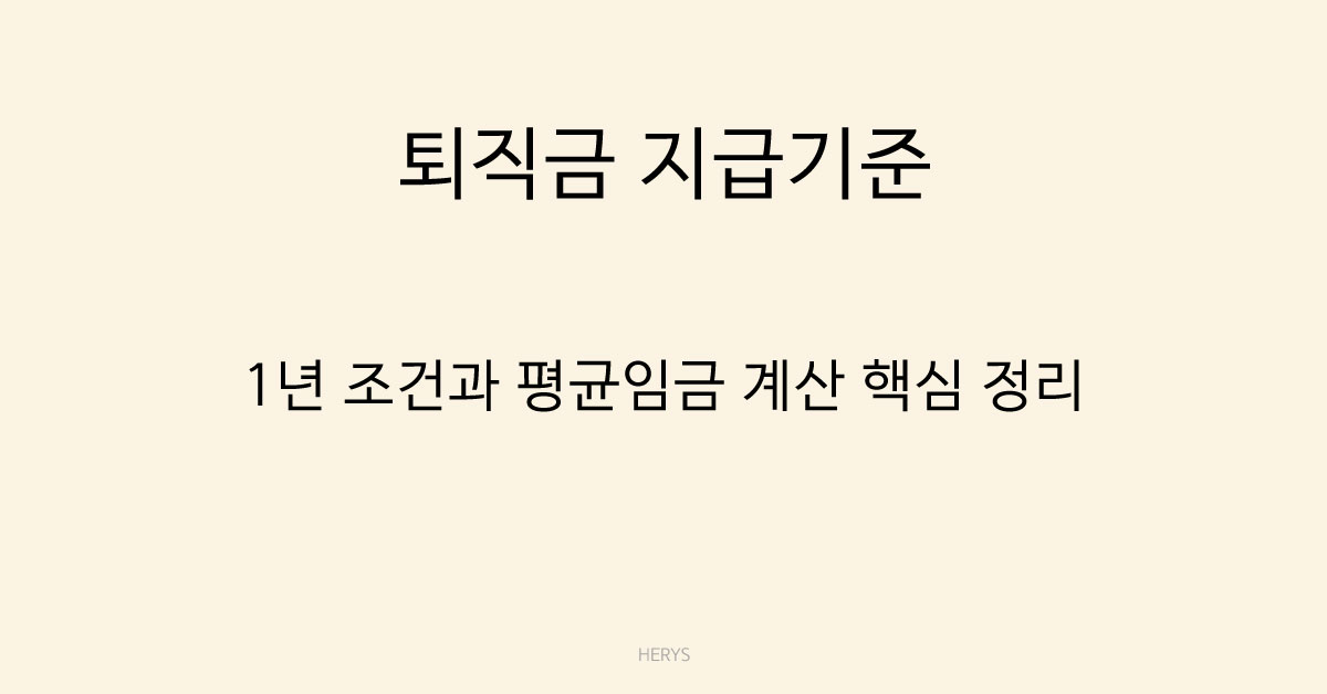 Herys 퇴직금 지급기준 총정리 (1년 조건·1일 평균임금 계산법) | 2026 기준 쉽게 이해하기