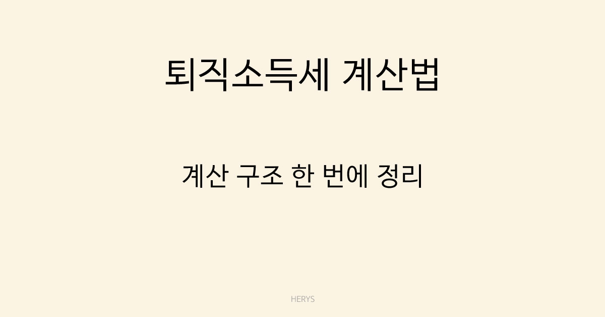 Herys 퇴직소득세 계산법 총정리 (2026 기준, 계산 구조 쉽게 이해하기)